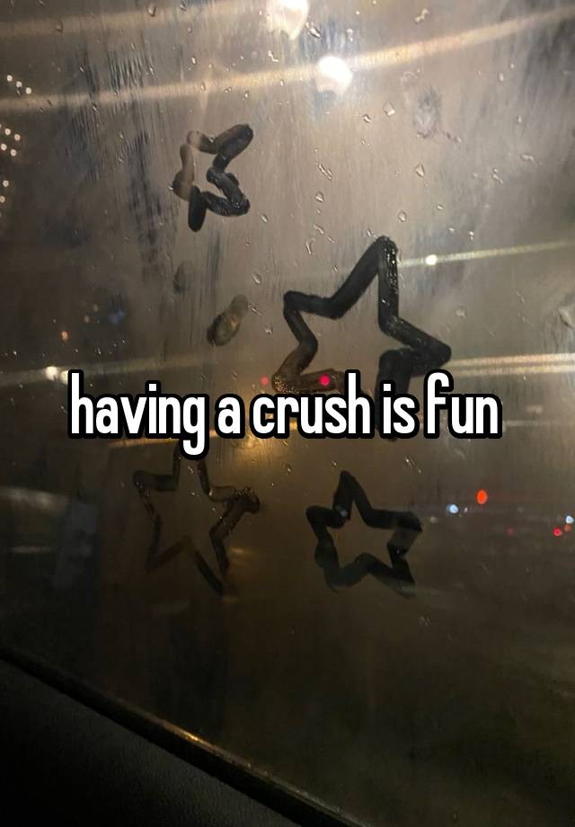 having a crush is fun 