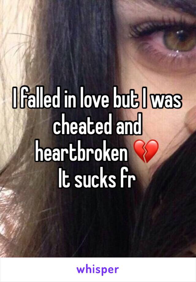 I falled in love but I was cheated and heartbroken 💔 
It sucks fr 