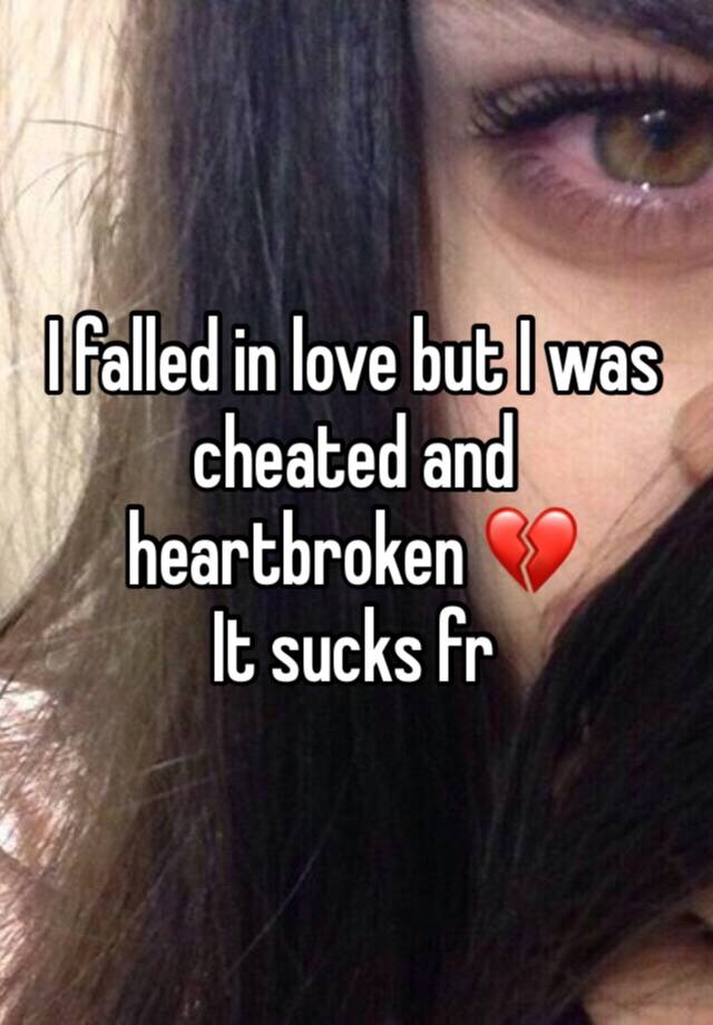 I falled in love but I was cheated and heartbroken 💔 
It sucks fr 