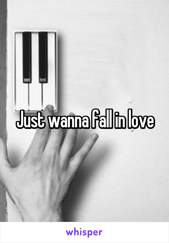 Just wanna fall in love