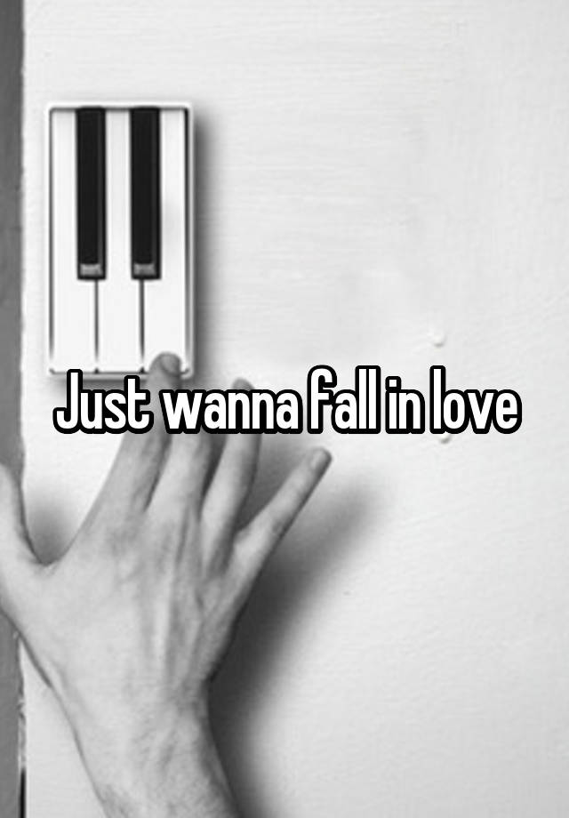 Just wanna fall in love