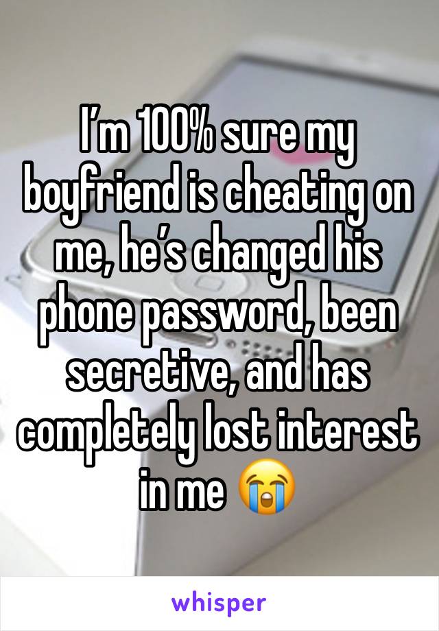 I’m 100% sure my boyfriend is cheating on me, he’s changed his phone password, been secretive, and has completely lost interest in me 😭