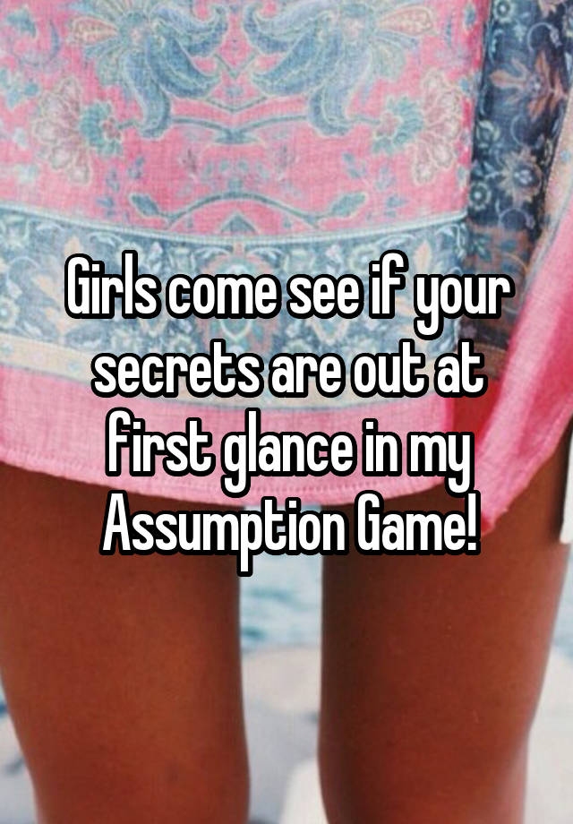 Girls come see if your secrets are out at first glance in my Assumption Game!