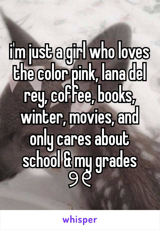 i'm just a girl who loves the color pink, lana del rey, coffee, books, winter, movies, and only cares about school & my grades ୨୧