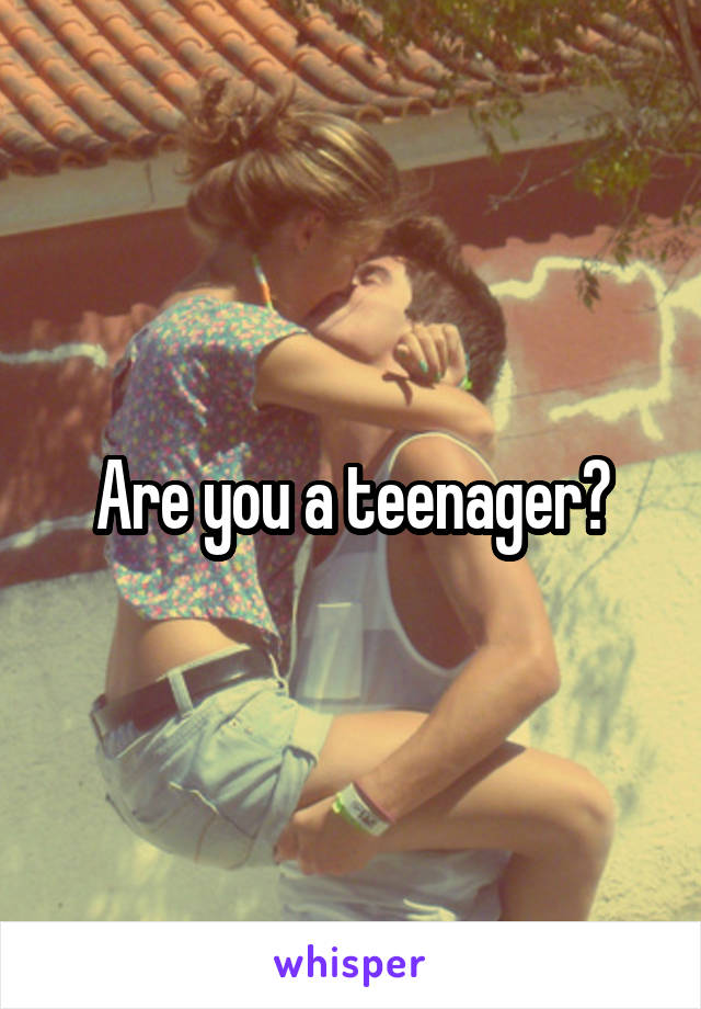 Are you a teenager?