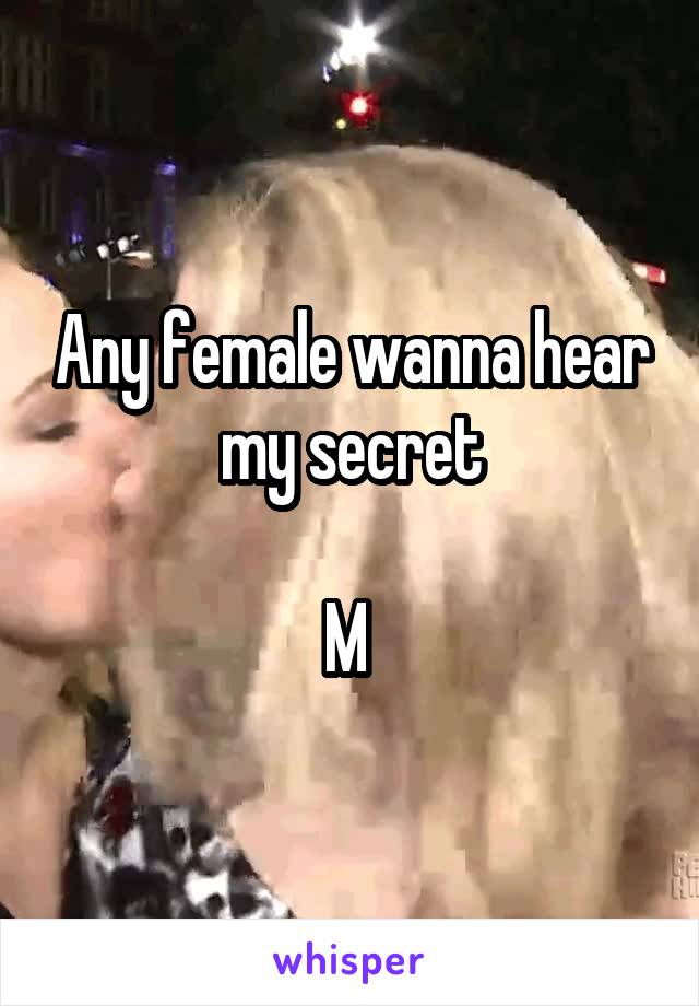 Any female wanna hear my secret

M 