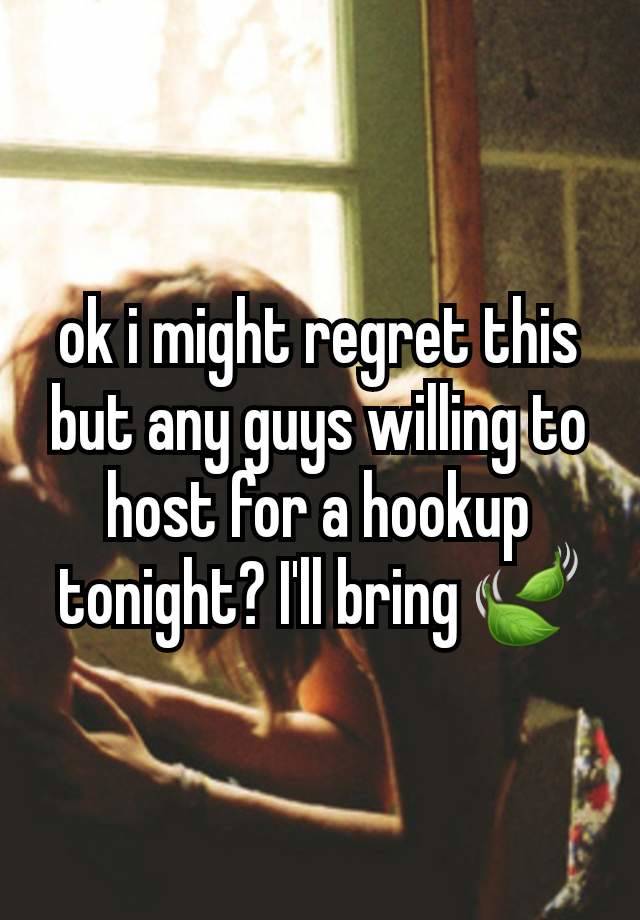 ok i might regret this but any guys willing to host for a hookup tonight? I'll bring 🍃