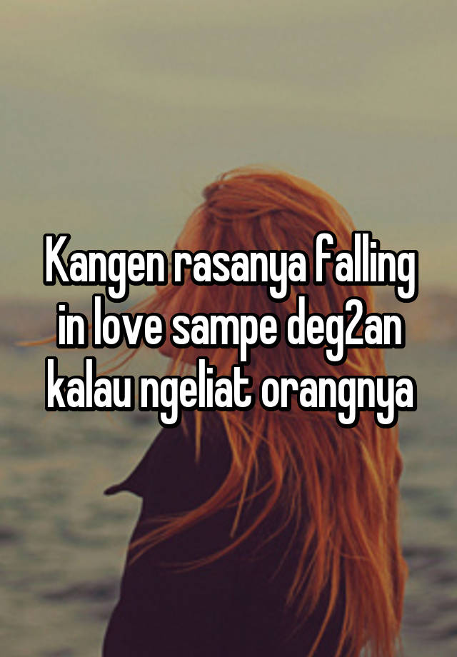 Kangen rasanya falling in love sampe deg2an kalau ngeliat orangnya