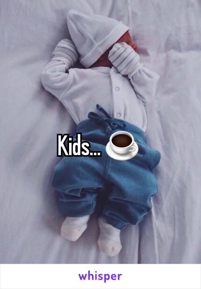 Kids... ☕️ 