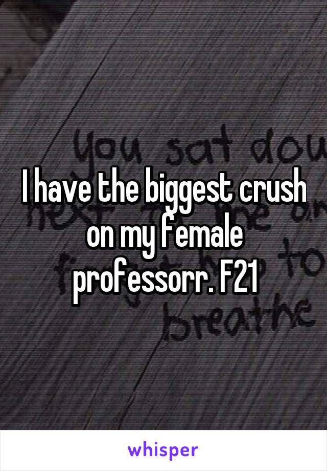 I have the biggest crush on my female professorr. F21