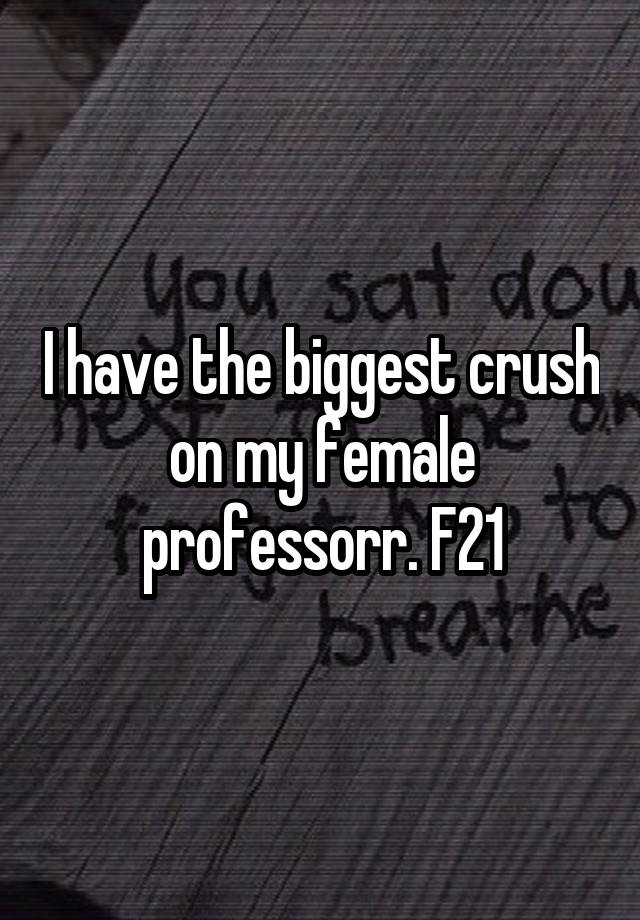 I have the biggest crush on my female professorr. F21