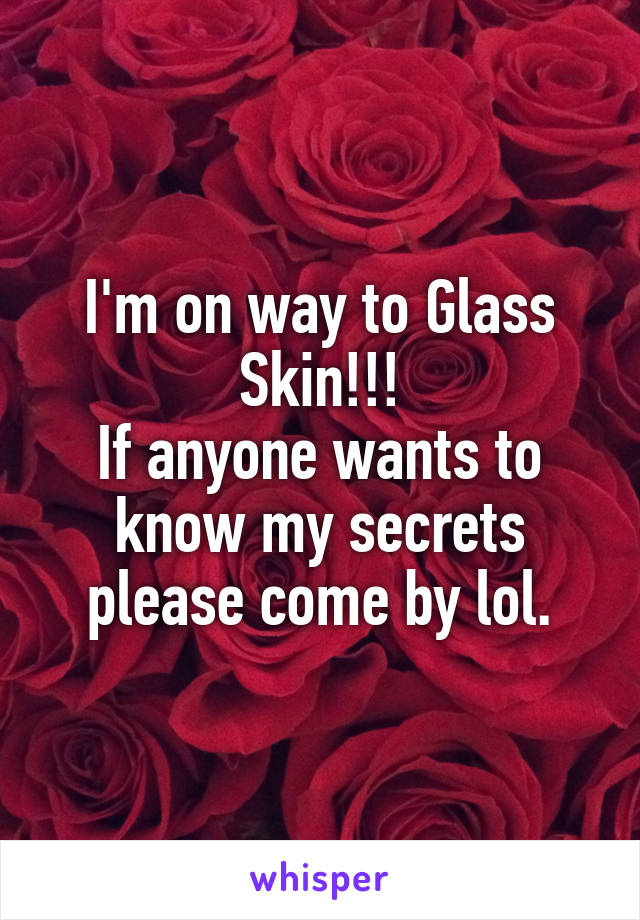 I'm on way to Glass Skin!!!
If anyone wants to know my secrets please come by lol.