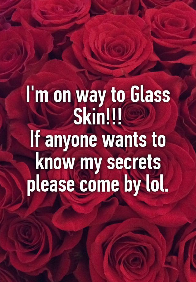 I'm on way to Glass Skin!!!
If anyone wants to know my secrets please come by lol.