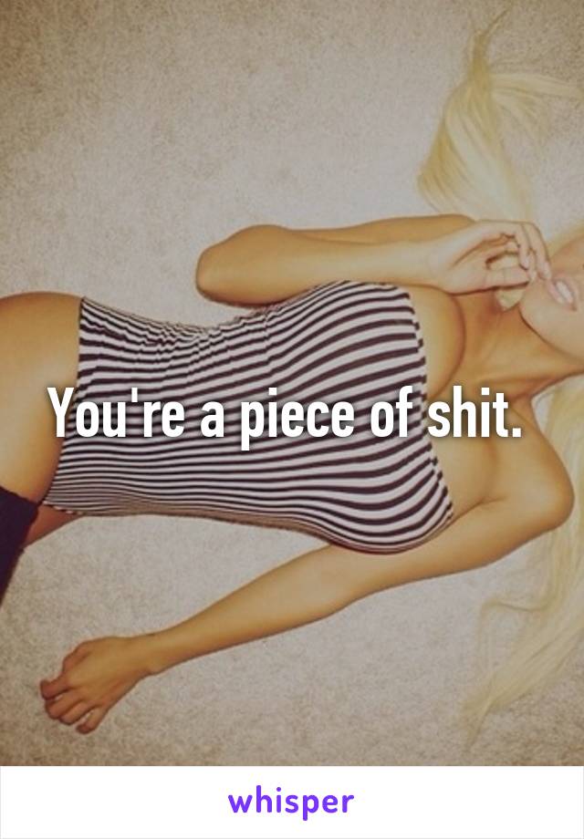 You're a piece of shit. 