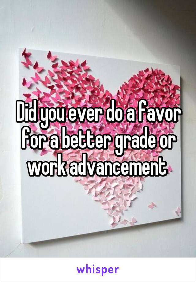 Did you ever do a favor for a better grade or work advancement 