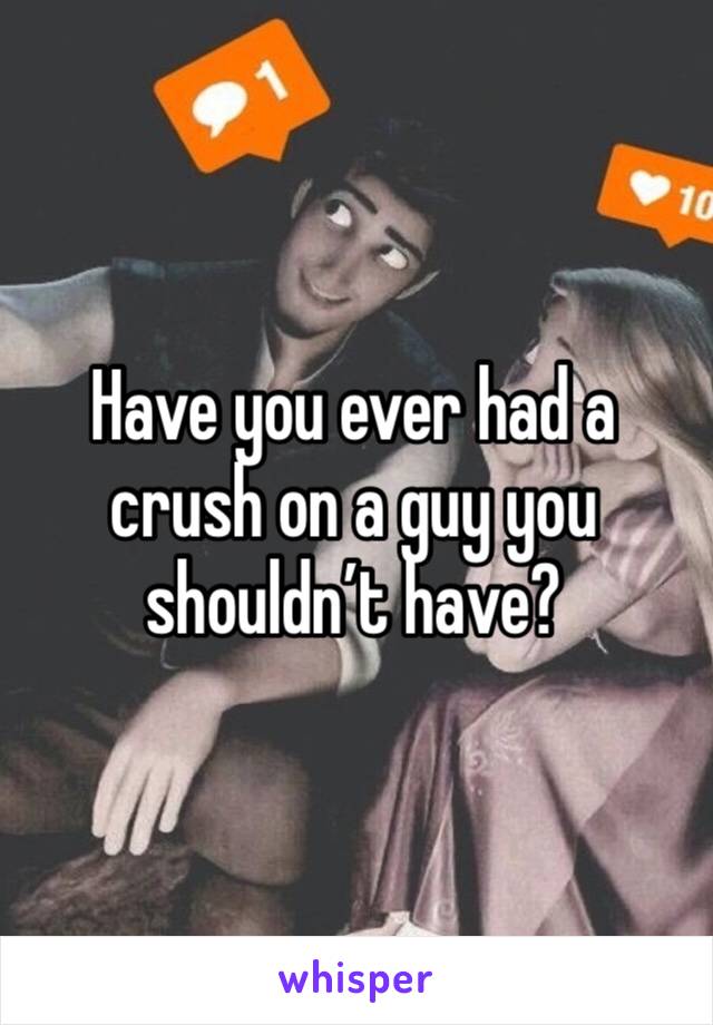 Have you ever had a crush on a guy you shouldn’t have? 