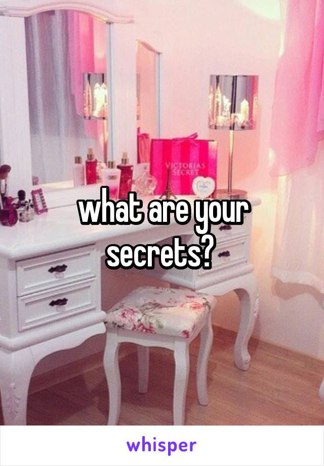 what are your secrets? 