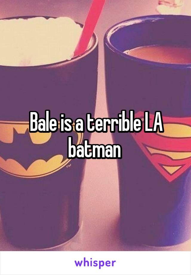 Bale is a terrible LA batman 