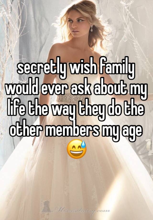 secretly wish family would ever ask about my life the way they do the other members my age 😅