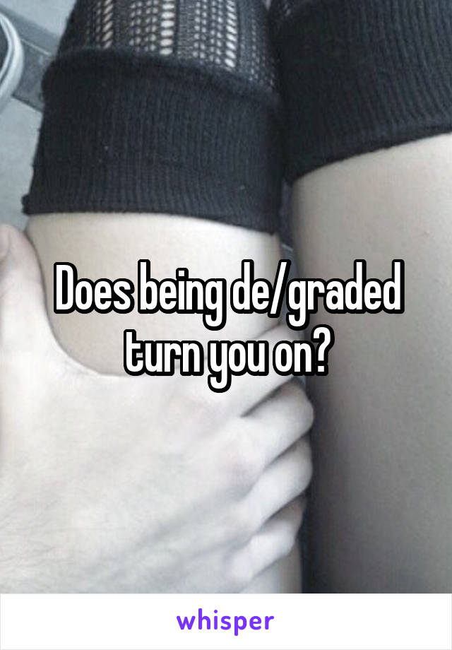 Does being de/graded turn you on?