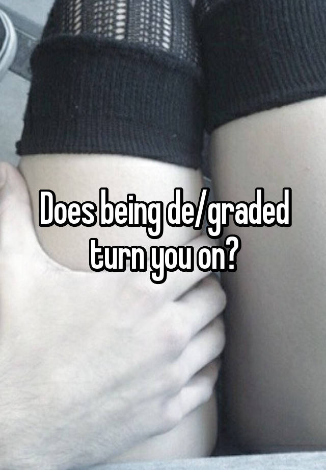 Does being de/graded turn you on?