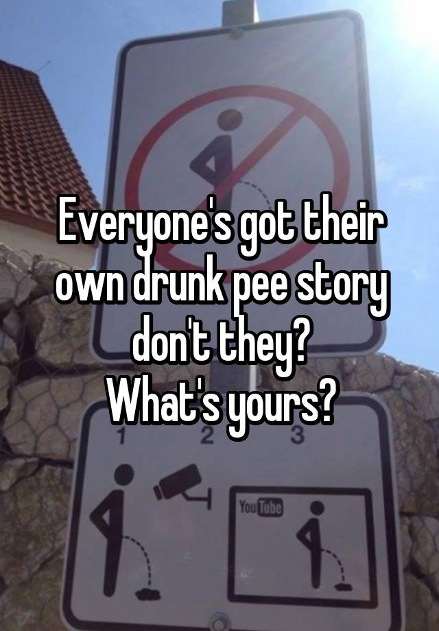 Everyone's got their own drunk pee story don't they?
What's yours?