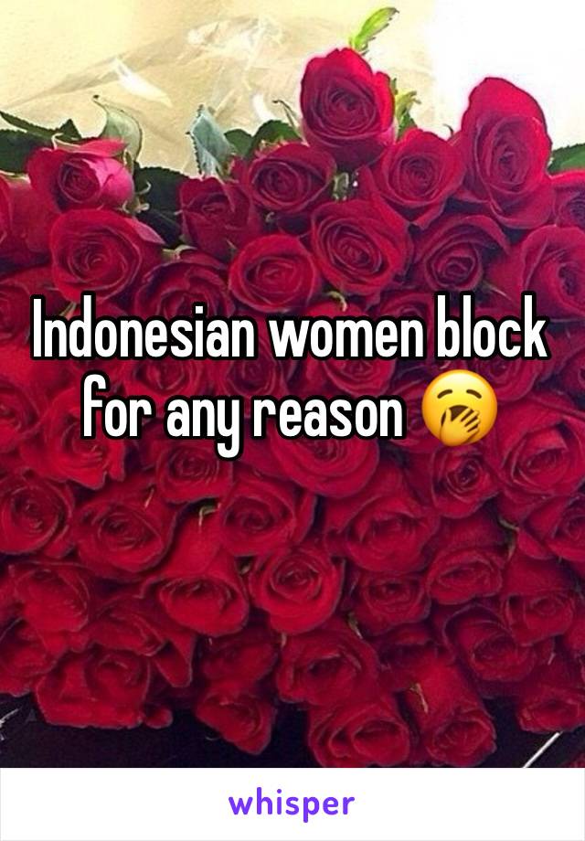 Indonesian women block for any reason 🥱