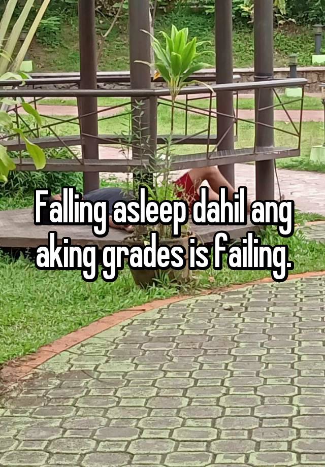 Falling asleep dahil ang aking grades is failing.