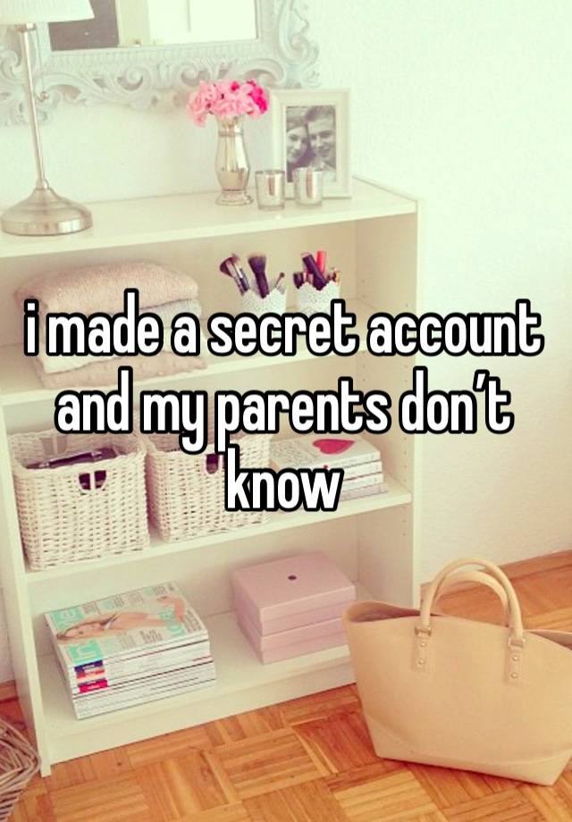 i made a secret account and my parents don’t know 