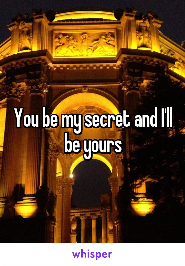 You be my secret and I'll be yours