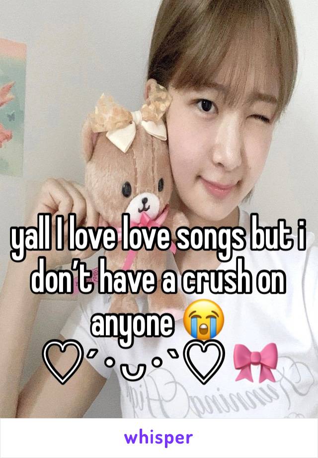 yall I love love songs but i don’t have a crush on anyone 😭
♡´･ᴗ･`♡ 🎀