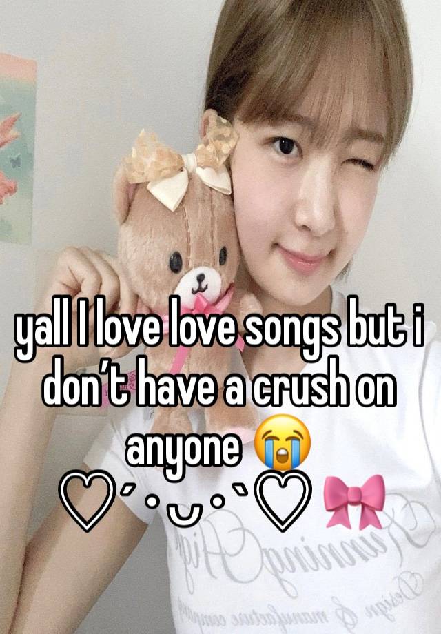 yall I love love songs but i don’t have a crush on anyone 😭
♡´･ᴗ･`♡ 🎀