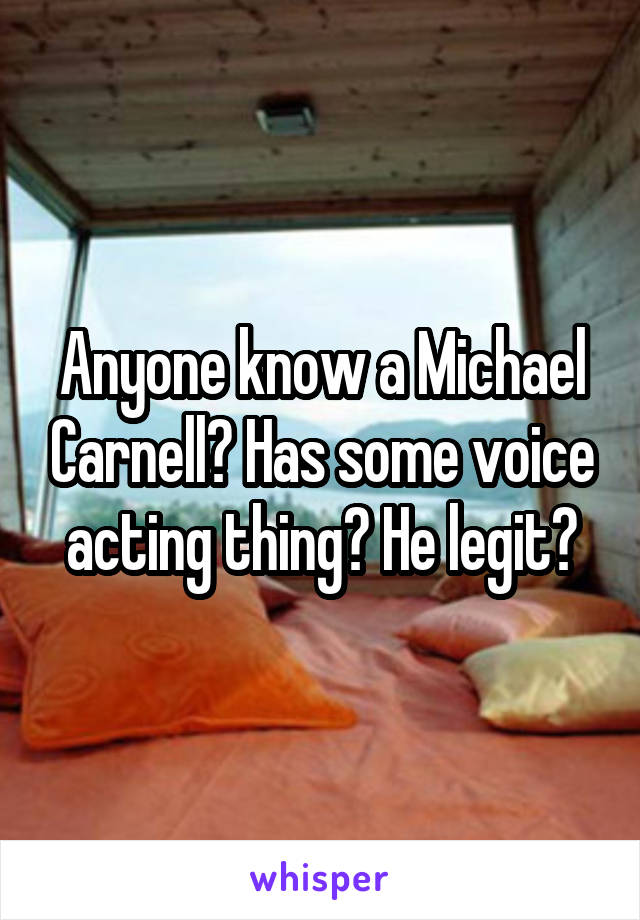 Anyone know a Michael Carnell? Has some voice acting thing? He legit?