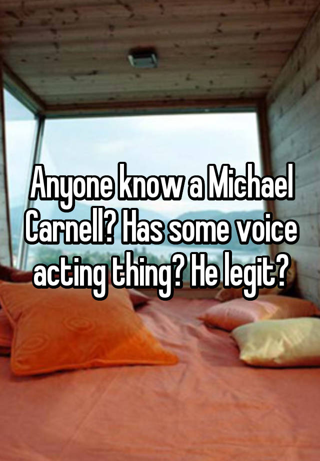 Anyone know a Michael Carnell? Has some voice acting thing? He legit?