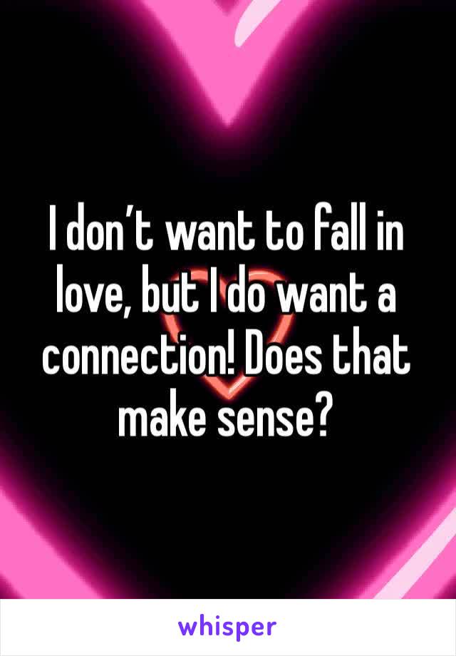 I don’t want to fall in love, but I do want a connection! Does that make sense?