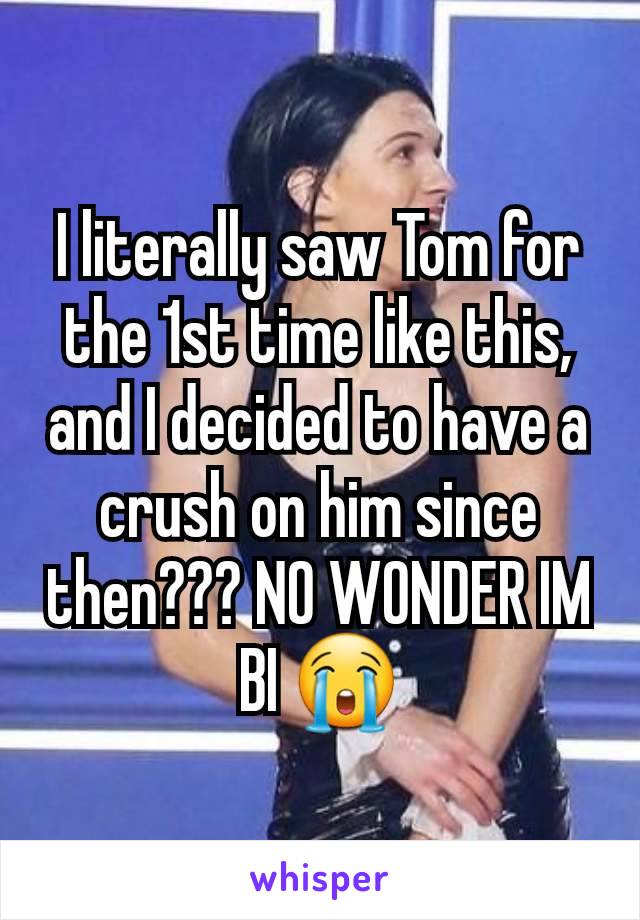 I literally saw Tom for the 1st time like this, and I decided to have a crush on him since then??? NO WONDER IM BI 😭