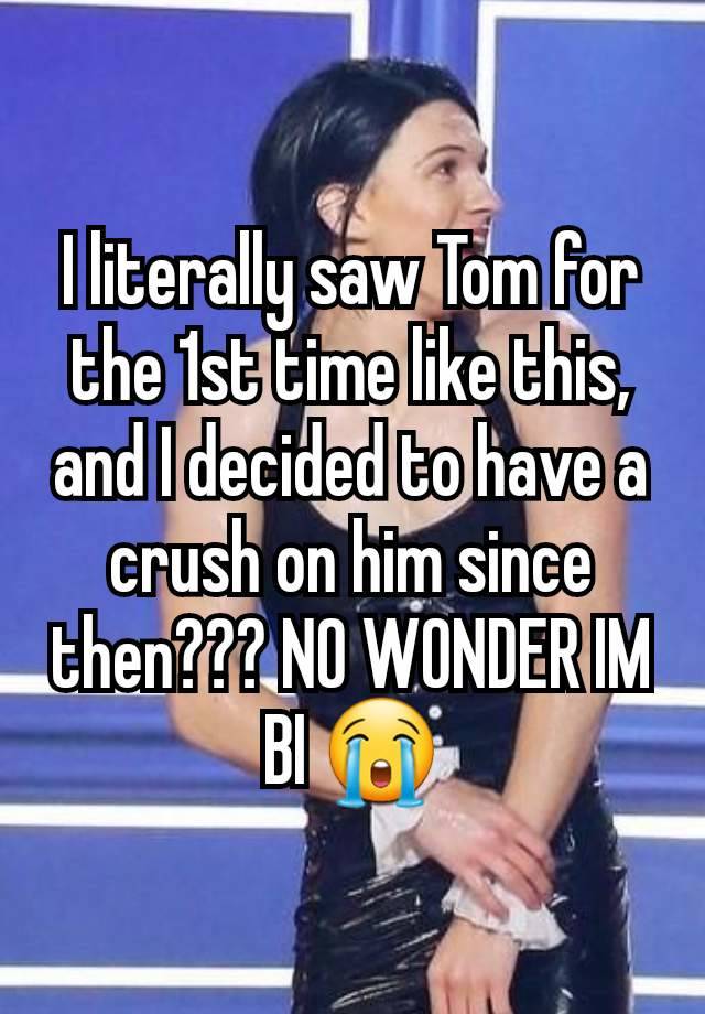 I literally saw Tom for the 1st time like this, and I decided to have a crush on him since then??? NO WONDER IM BI 😭