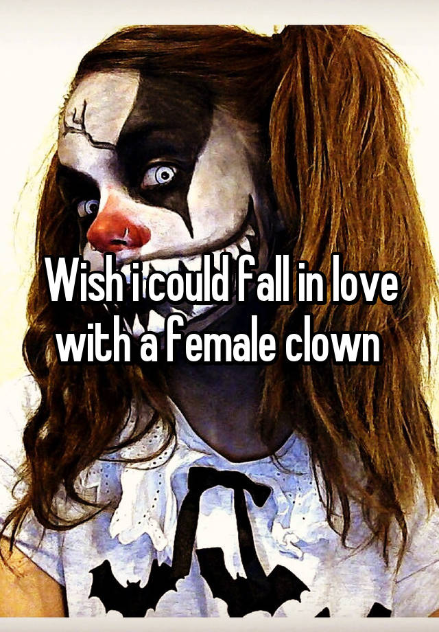 Wish i could fall in love with a female clown 