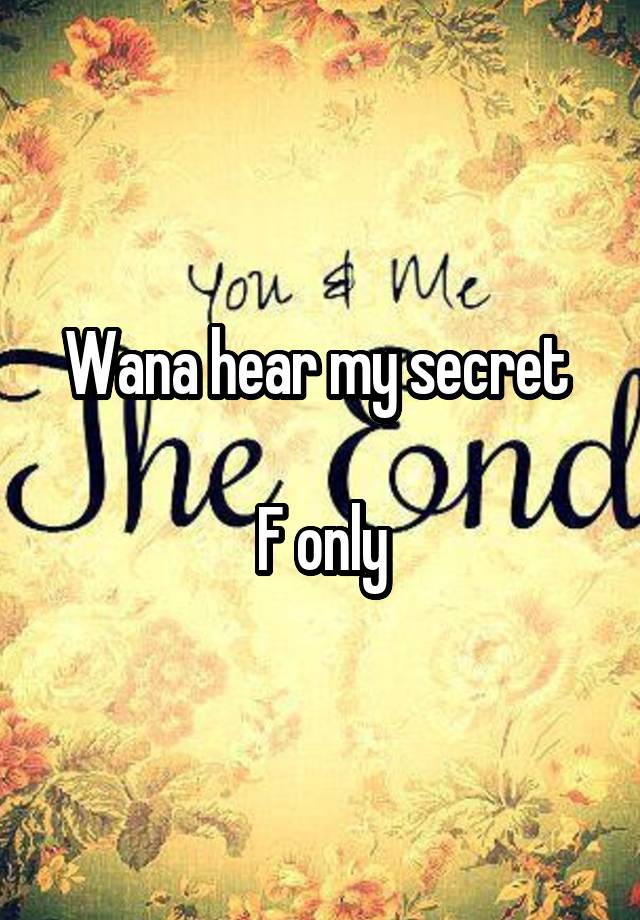 Wana hear my secret 

F only