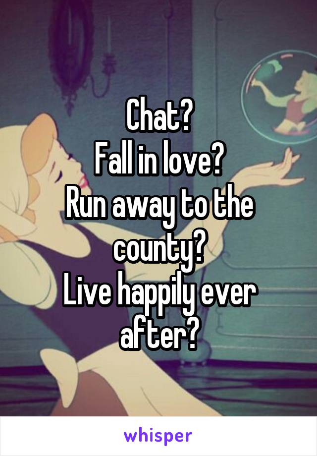 Chat?
Fall in love?
Run away to the county?
Live happily ever after?