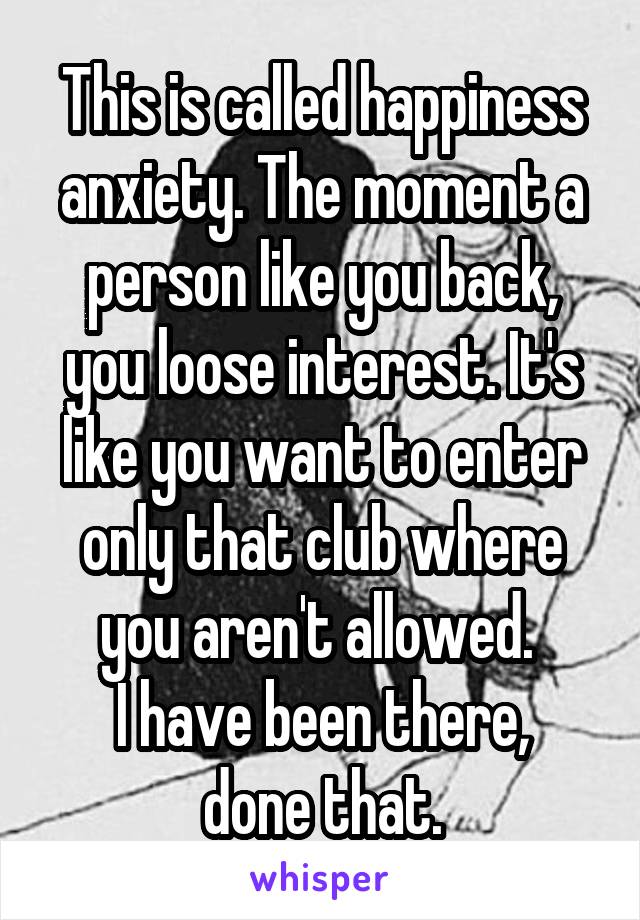 This is called happiness anxiety. The moment a person like you back, you loose interest. It's like you want to enter only that club where you aren't allowed. 
I have been there, done that.