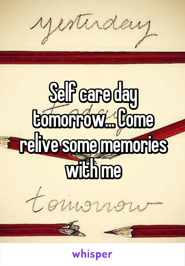 Self care day tomorrow... Come relive some memories with me