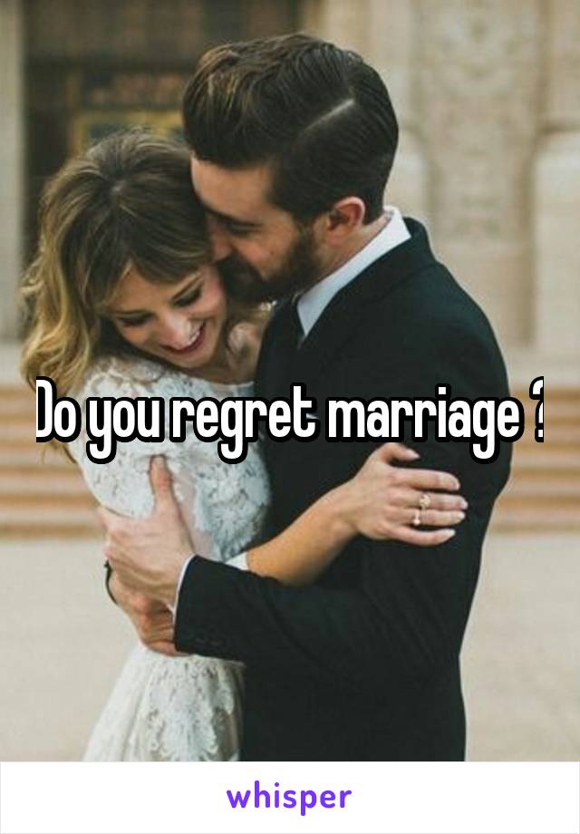 Do you regret marriage ?