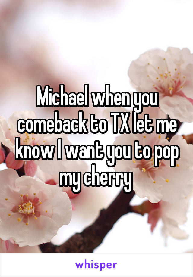 Michael when you comeback to TX let me know I want you to pop my cherry 