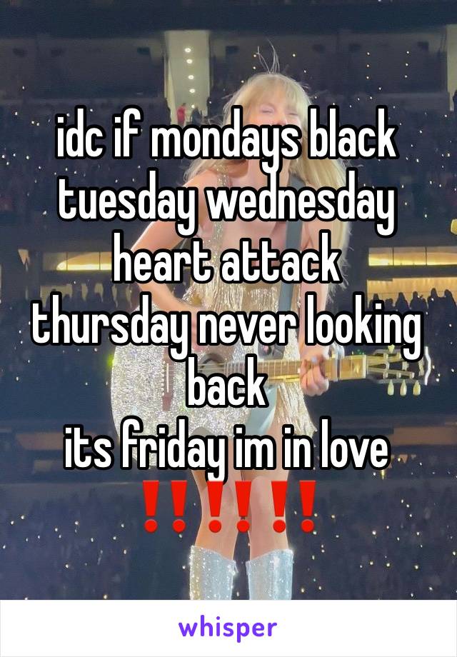 idc if mondays black
tuesday wednesday heart attack
thursday never looking back
its friday im in love
‼️‼️‼️