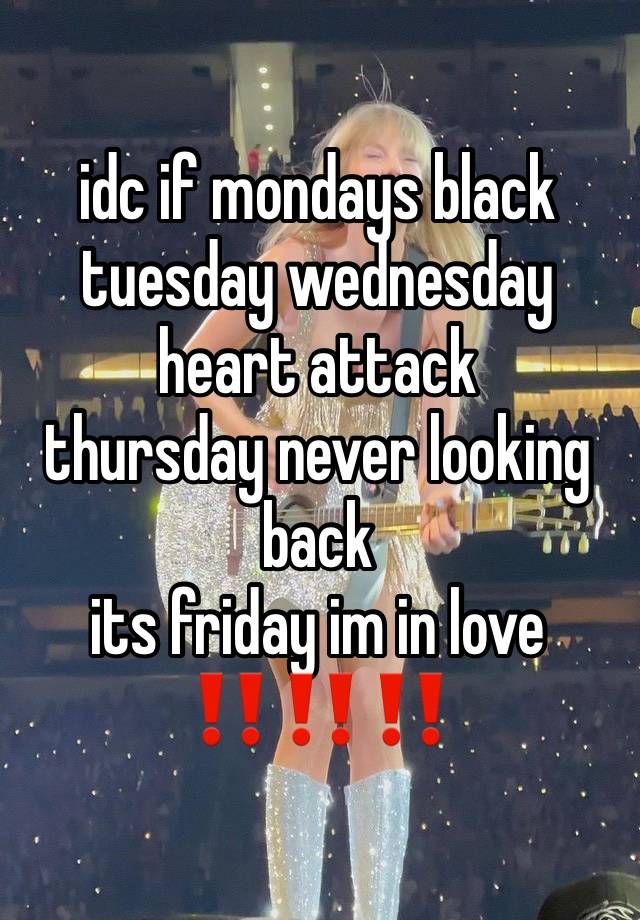 idc if mondays black
tuesday wednesday heart attack
thursday never looking back
its friday im in love
‼️‼️‼️