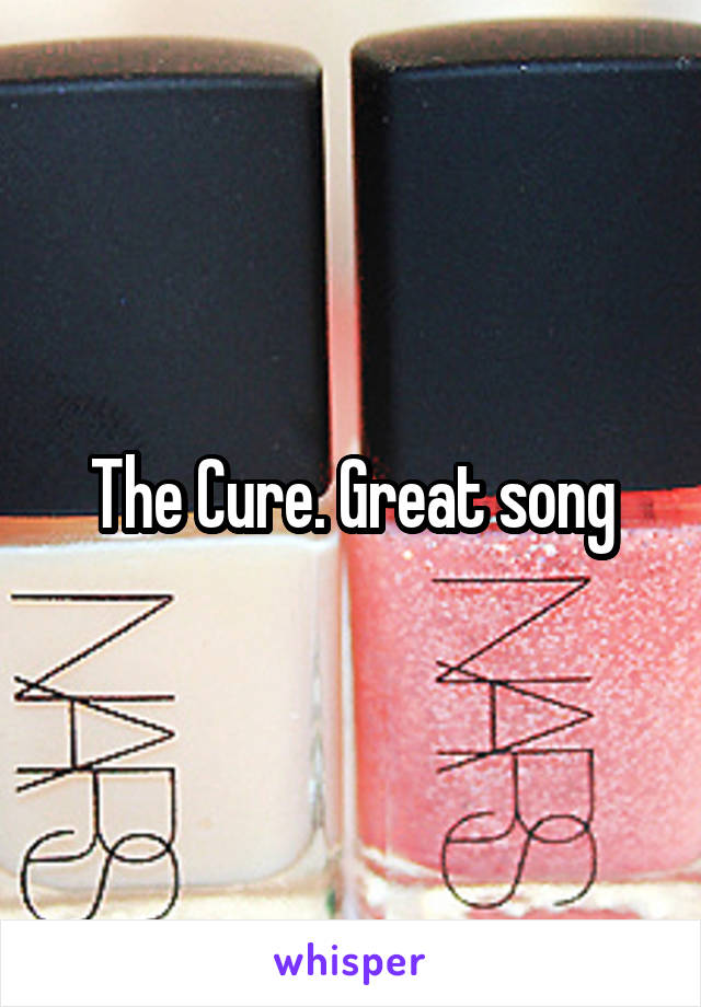 The Cure. Great song