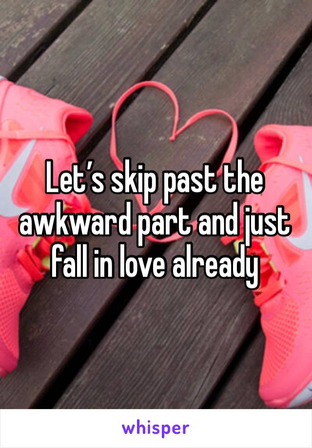 Let’s skip past the awkward part and just fall in love already 