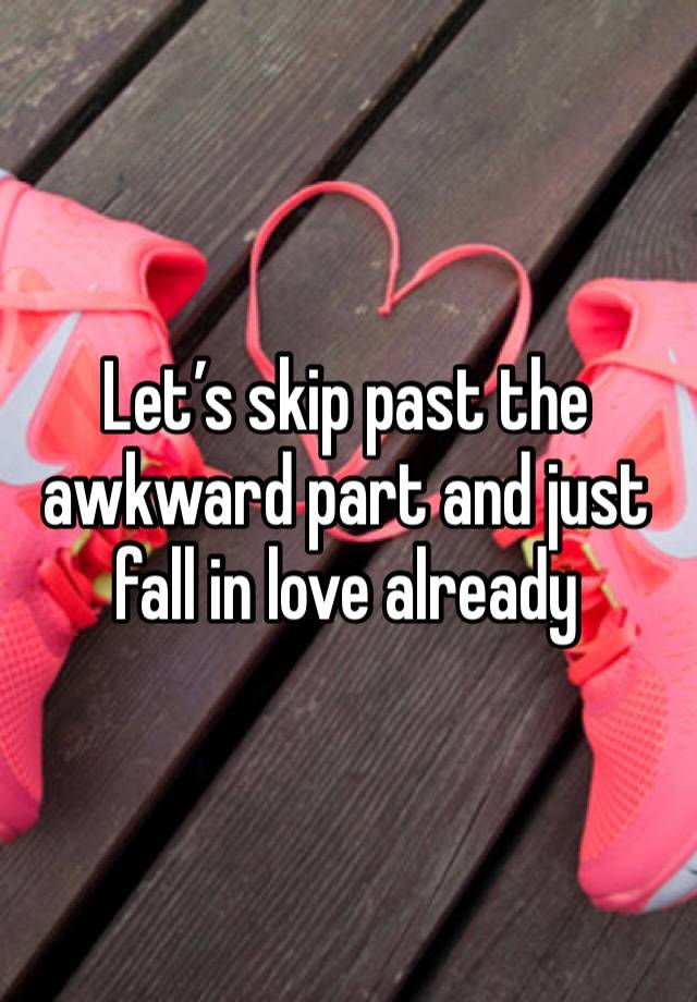 Let’s skip past the awkward part and just fall in love already 