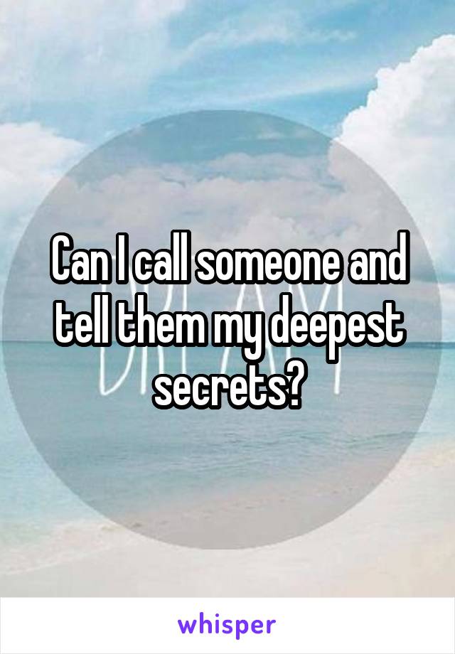 Can I call someone and tell them my deepest secrets?